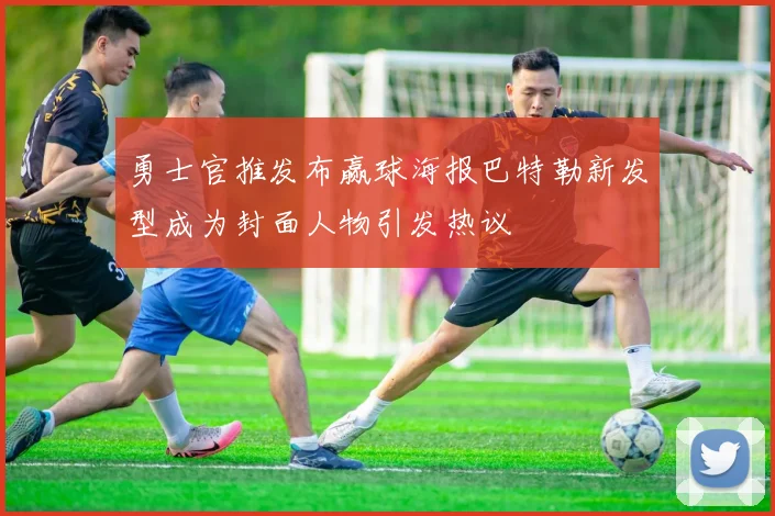 勇士官推发布赢球海报巴特勒新发型成为封面人物引发热议