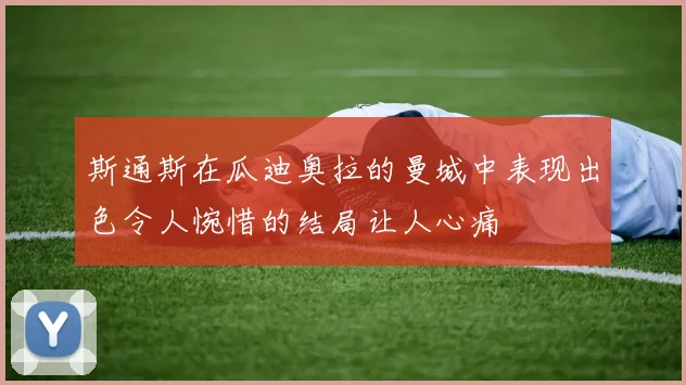 斯通斯在瓜迪奥拉的曼城中表现出色令人惋惜的结局让人心痛