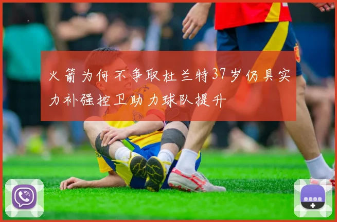 火箭为何不争取杜兰特37岁仍具实力补强控卫助力球队提升