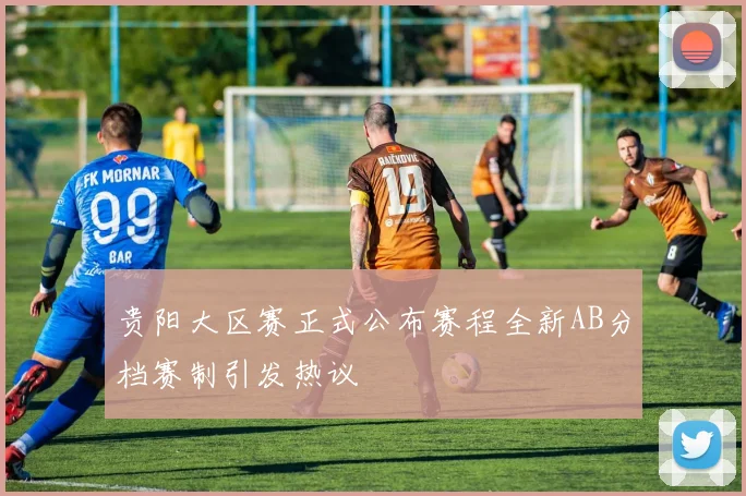 贵阳大区赛正式公布赛程全新AB分档赛制引发热议