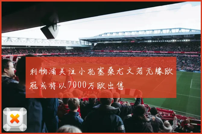 利物浦关注小孔塞桑尤文若无缘欧冠或将以7000万欧出售