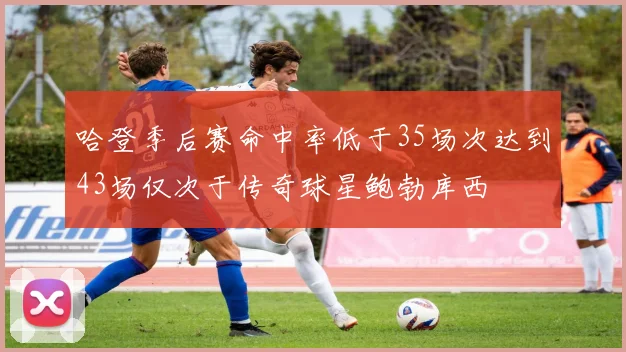 哈登季后赛命中率低于35场次达到43场仅次于传奇球星鲍勃库西