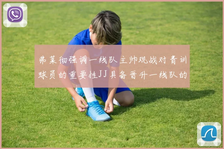 弗莱彻强调一线队主帅观战对青训球员的重要性JJ具备晋升一线队的能力